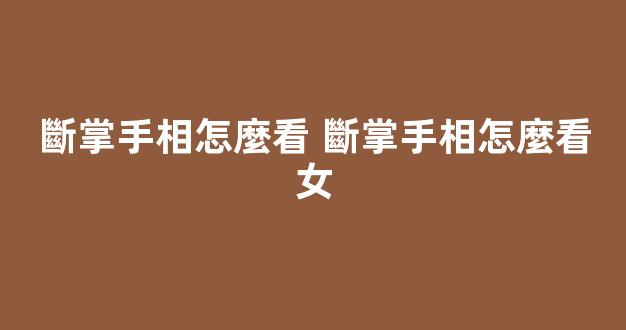 斷掌手相怎麼看 斷掌手相怎麼看女